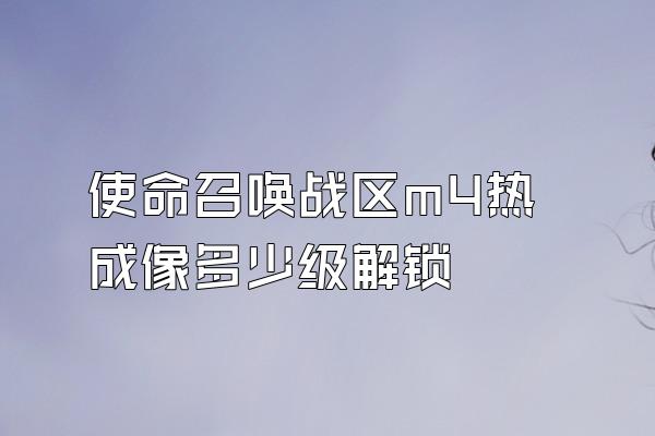 使命召唤战区m4热成像多少级解锁