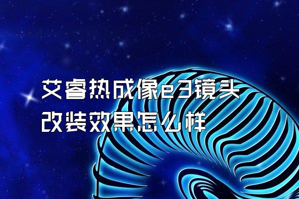 艾睿热成像e3镜头改装效果怎么样