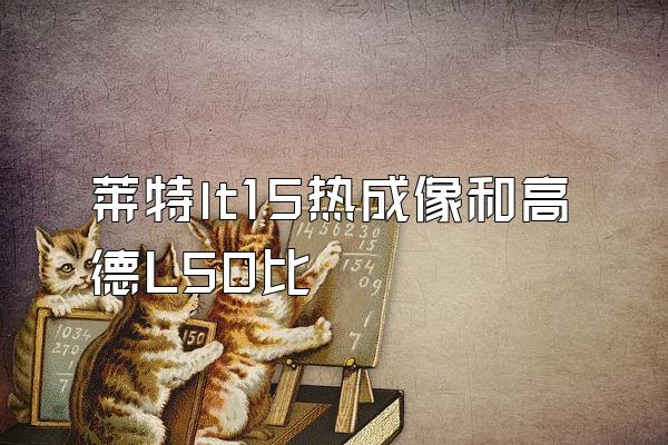 莱特lt15热成像和高德L50比