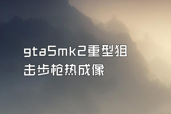 gta5mk2重型狙击步枪热成像