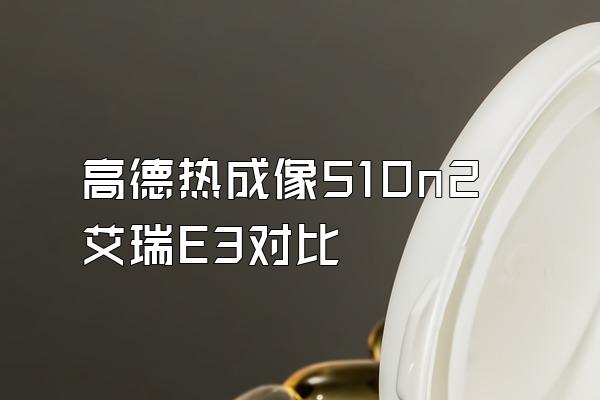 高德热成像510n2艾瑞E3对比