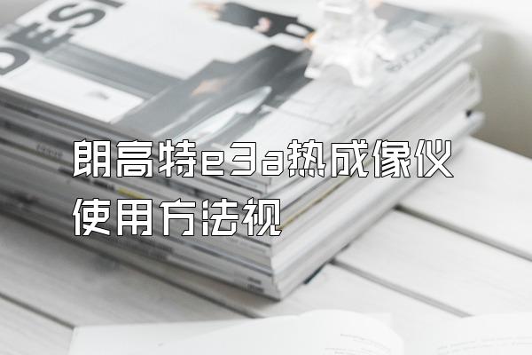 朗高特e3a热成像仪使用方法视屛