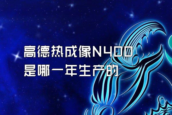 高德热成像N400是哪一年生产的