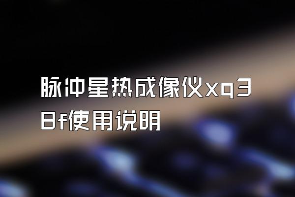 脉冲星热成像仪xq38f使用说明