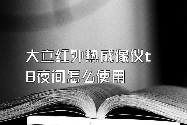 大立红外热成像仪t8夜间怎么使用