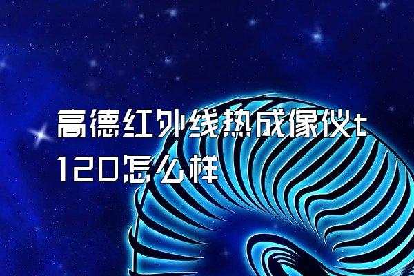 高德红外线热成像仪t120怎么样