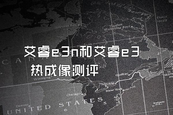 艾睿e3n和艾睿e3 热成像测评