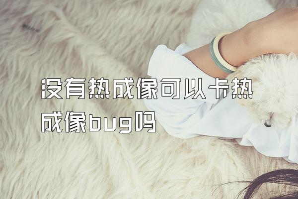 没有热成像可以卡热成像bug吗