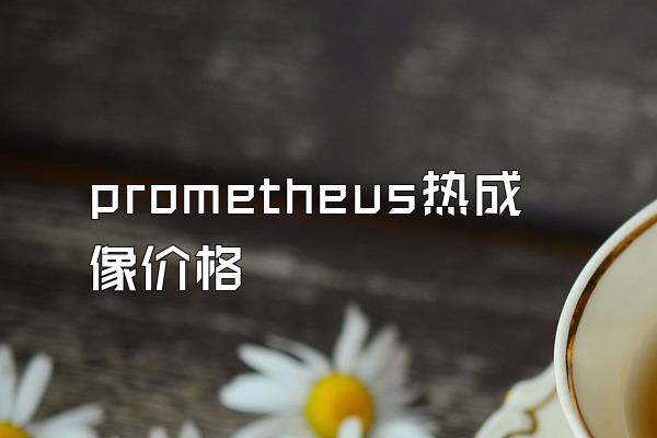 prometheus热成像价格