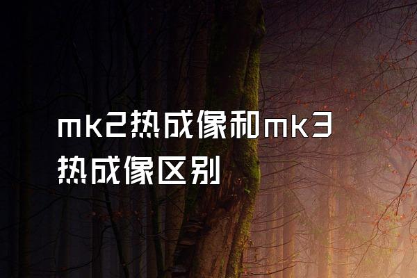 mk2热成像和mk3热成像区别