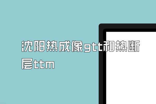 沈阳热成像gtt和热断层ttm