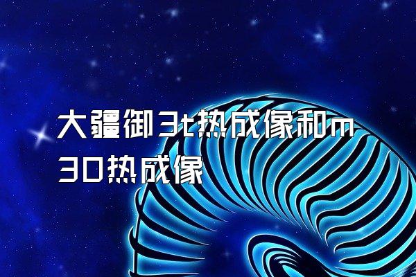 大疆御3t热成像和m30热成像