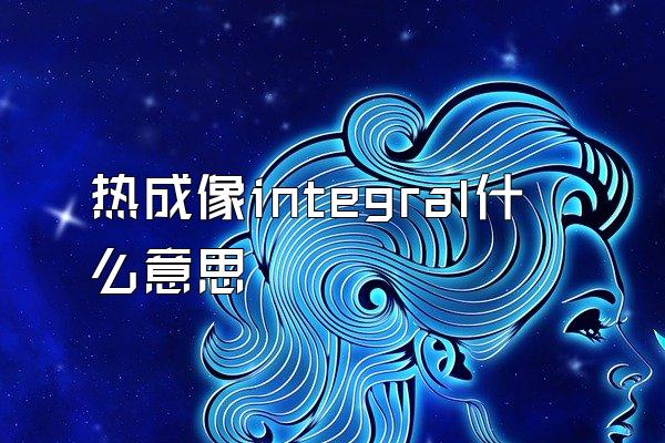 热成像integral什么意思