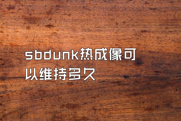 sbdunk热成像可以维持多久