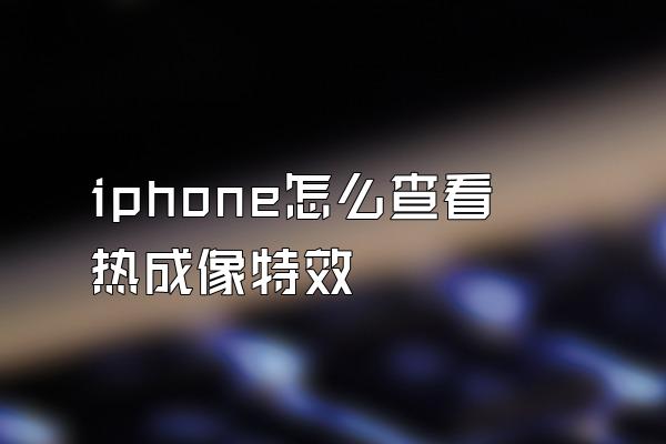 iphone怎么查看热成像特效