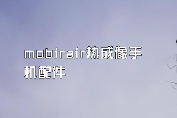 mobirair热成像手机配件