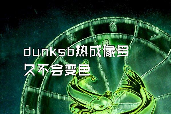 dunksb热成像多久不会变色