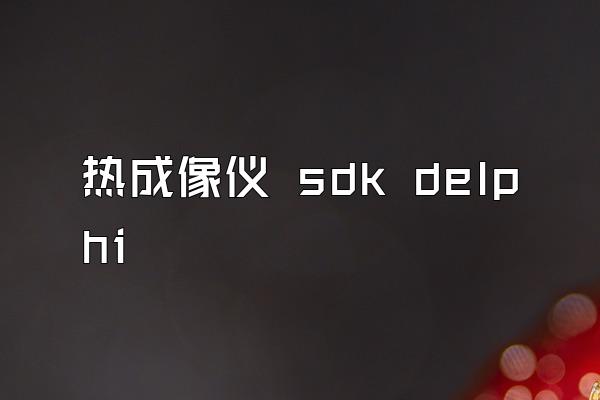 热成像仪 sdk delphi