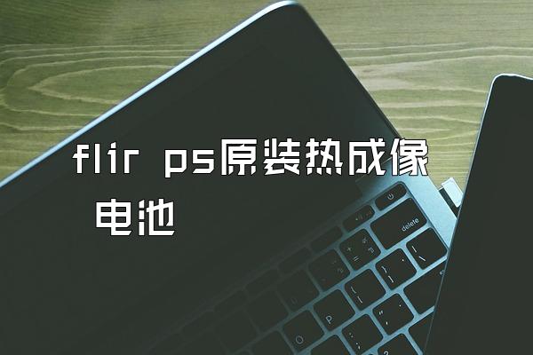 flir ps原装热成像 电池