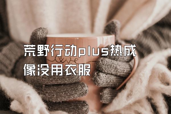 荒野行动plus热成像没用衣服