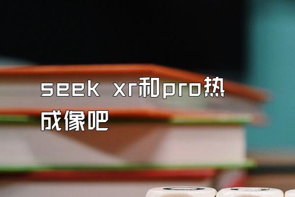 seek xr和pro热成像吧