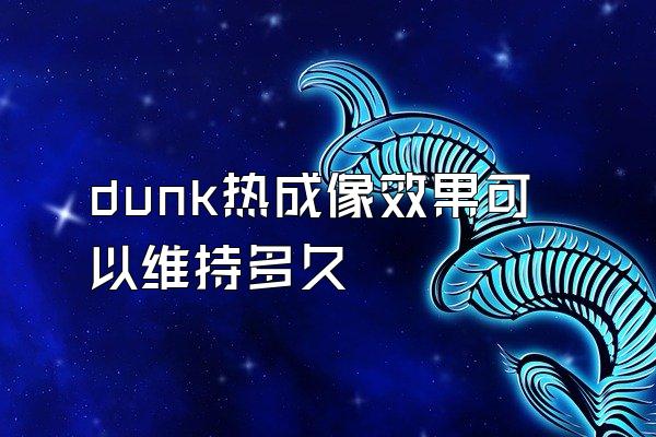 dunk热成像效果可以维持多久