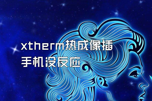 xtherm热成像插手机没反应