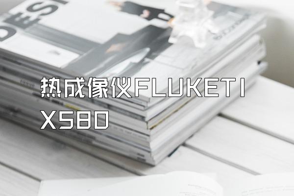 热成像仪FLUKETIX580