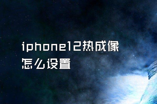 iphone12热成像怎么设置