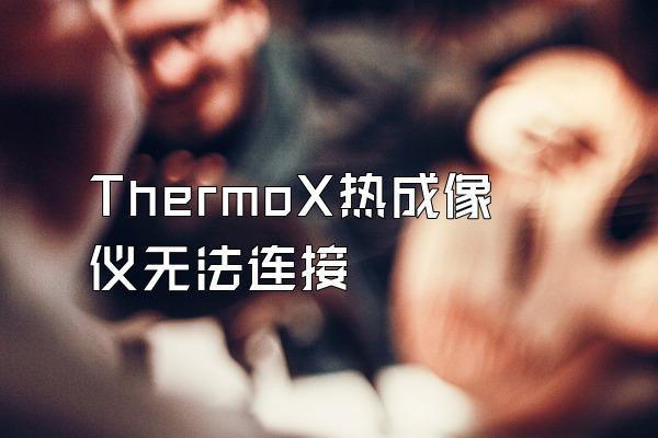 ThermoX热成像仪无法连接