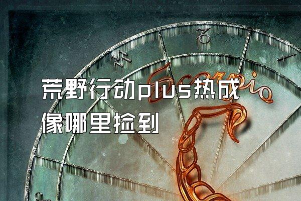 荒野行动plus热成像哪里捡到