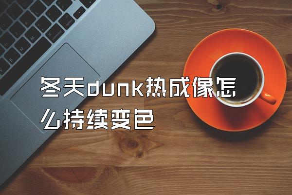 冬天dunk热成像怎么持续变色