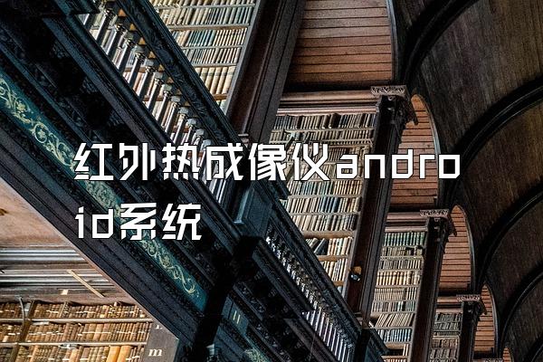 红外热成像仪android系统