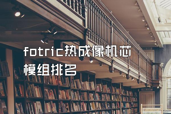 fotric热成像机芯模组排名