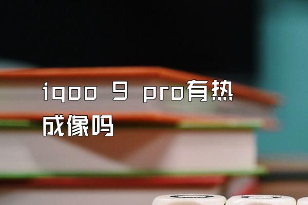 iqoo 9 pro有热成像吗