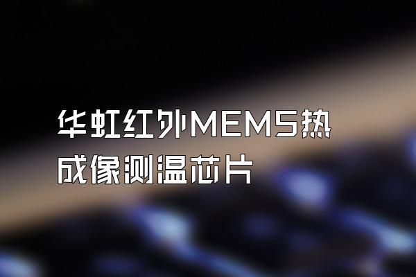 华虹红外MEMS热成像测温芯片