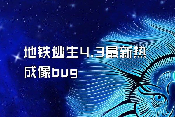 地铁逃生4.3最新热成像bug