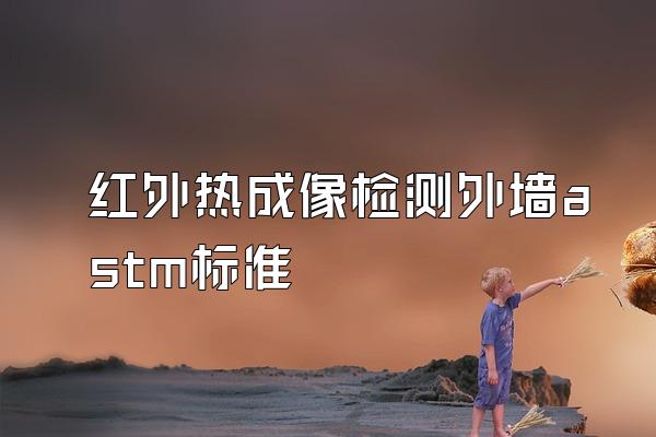 红外热成像检测外墙astm标准