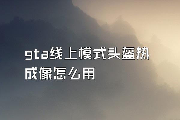 gta线上模式头盔热成像怎么用