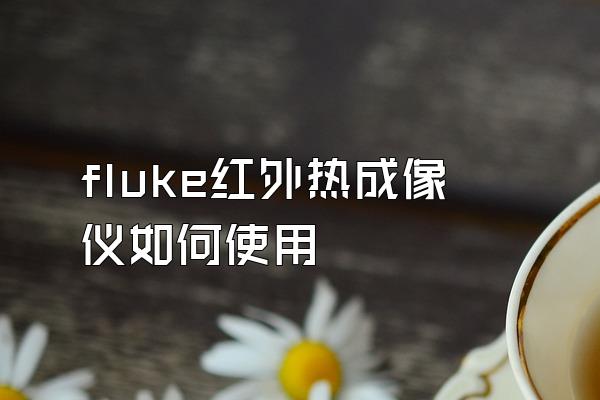 fluke红外热成像仪如何使用