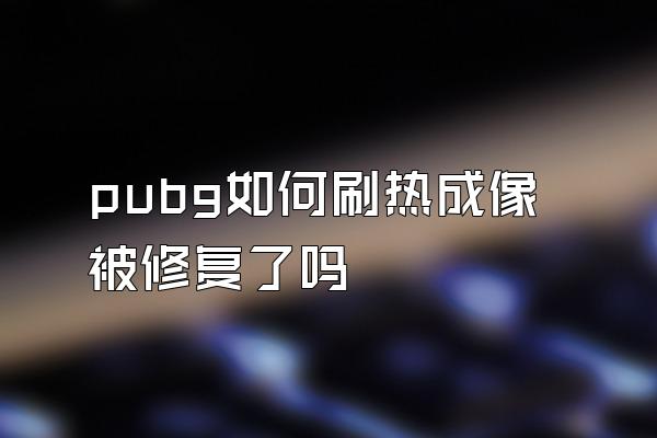 pubg如何刷热成像被修复了吗