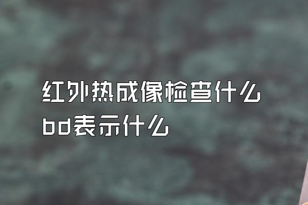 红外热成像检查什么bd表示什么