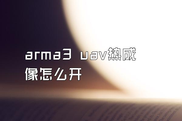 arma3 uav热成像怎么开