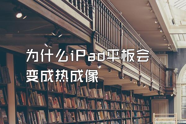 为什么iPad平板会变成热成像