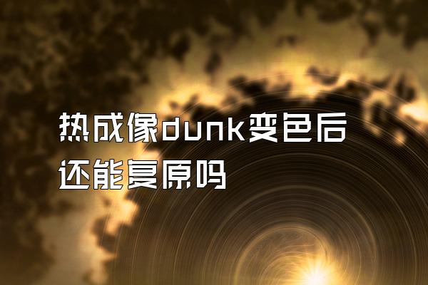 热成像dunk变色后还能复原吗