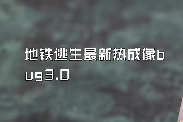 地铁逃生最新热成像bug3.0