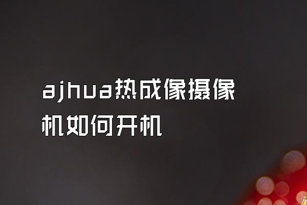 ajhua热成像摄像机如何开机