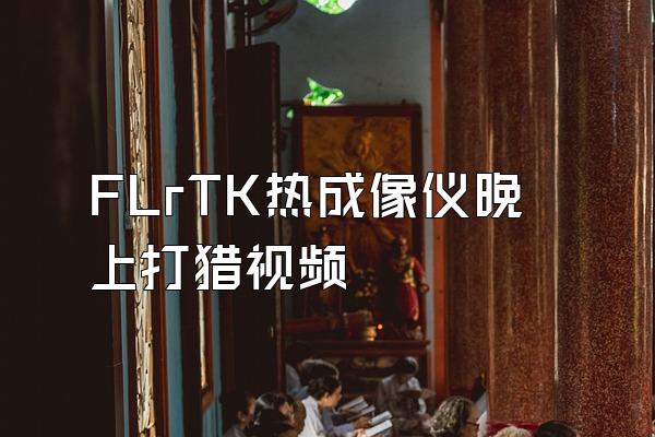 FLrTK热成像仪晚上打猎视频