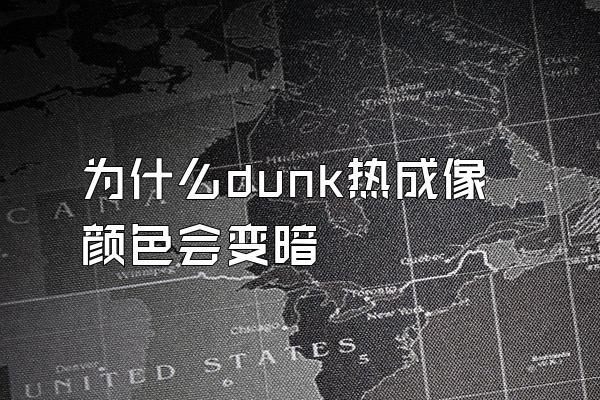 为什么dunk热成像颜色会变暗