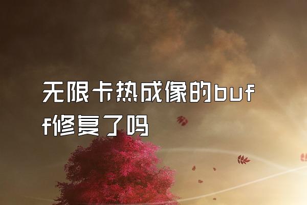 无限卡热成像的buff修复了吗